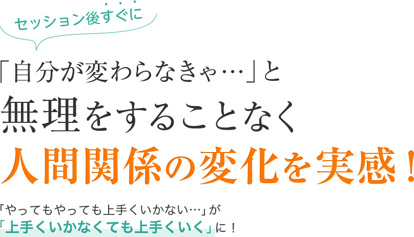 「自分が変わらなきゃ」」と無理をすることなく人間関係の変化を実感!